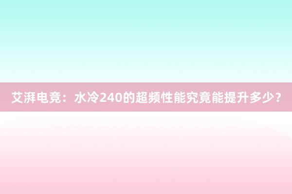 艾湃电竞：水冷240的超频性能究竟能提升多少？