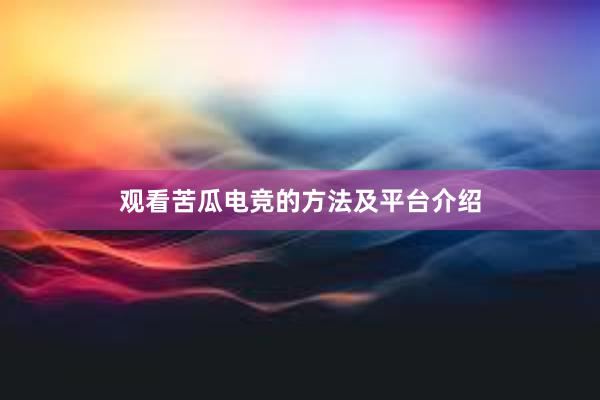 观看苦瓜电竞的方法及平台介绍