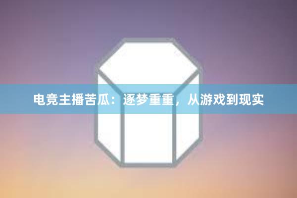 电竞主播苦瓜：逐梦重重，从游戏到现实