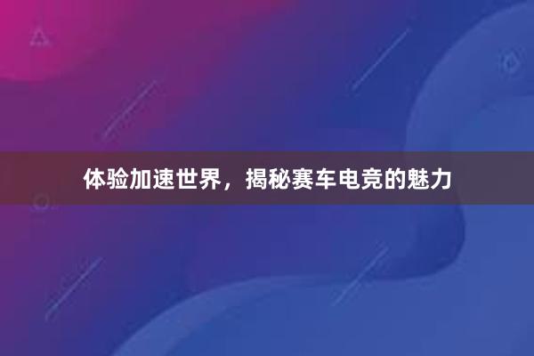 体验加速世界，揭秘赛车电竞的魅力