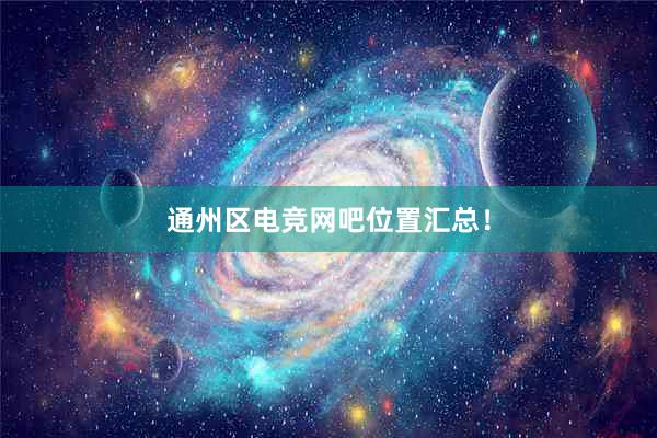 通州区电竞网吧位置汇总！