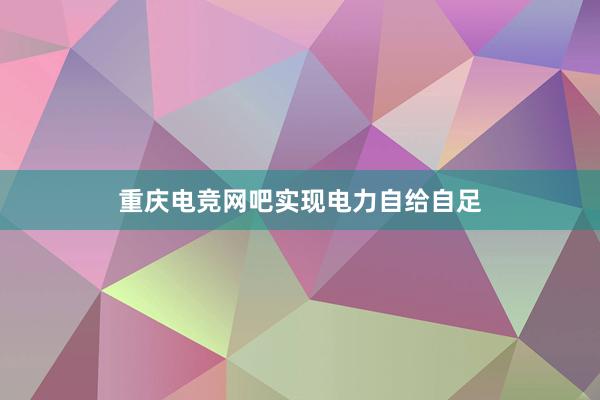 重庆电竞网吧实现电力自给自足