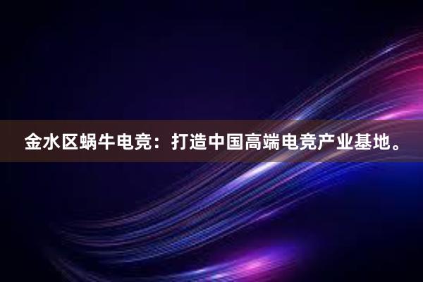 金水区蜗牛电竞：打造中国高端电竞产业基地。