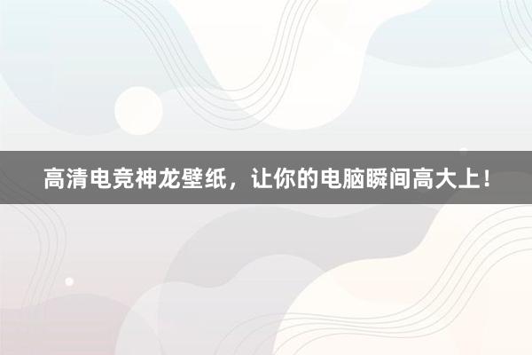 高清电竞神龙壁纸，让你的电脑瞬间高大上！